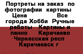 Портреты на заказ( по фотографии)-картины › Цена ­ 400-1000 - Все города Хобби. Ручные работы » Картины и панно   . Карачаево-Черкесская респ.,Карачаевск г.